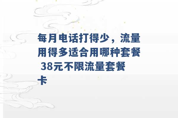 每月电话打得少，流量用得多适合用哪种套餐 38元不限流量套餐卡 -第1张图片-电信联通移动号卡网