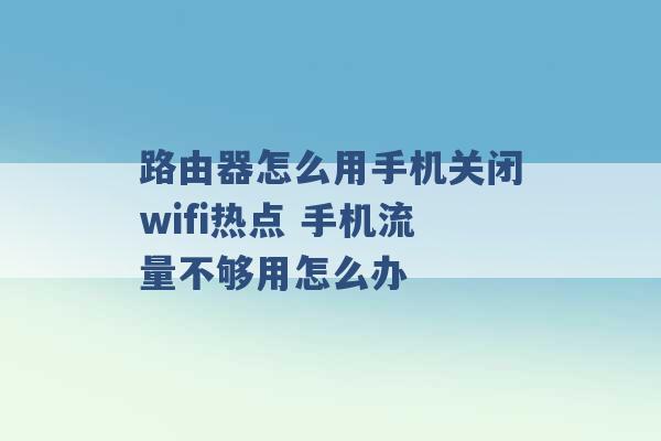 路由器怎么用手机关闭wifi热点 手机流量不够用怎么办 -第1张图片-电信联通移动号卡网