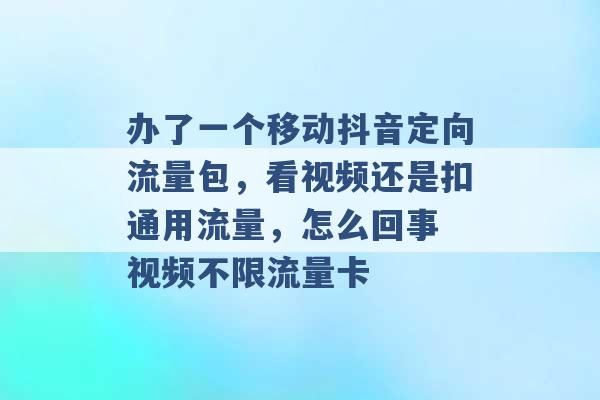 办了一个移动抖音定向流量包，看视频还是扣通用流量，怎么回事 视频不限流量卡 -第1张图片-电信联通移动号卡网