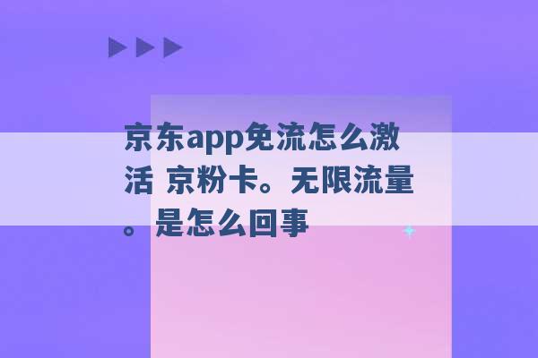 京东app免流怎么激活 京粉卡。无限流量。是怎么回事 -第1张图片-电信联通移动号卡网