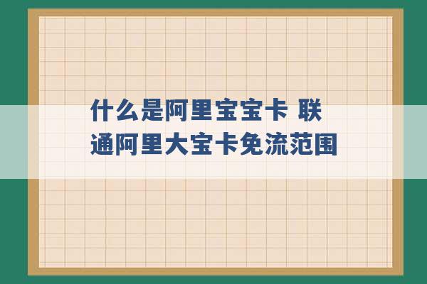 什么是阿里宝宝卡 联通阿里大宝卡免流范围 -第1张图片-电信联通移动号卡网