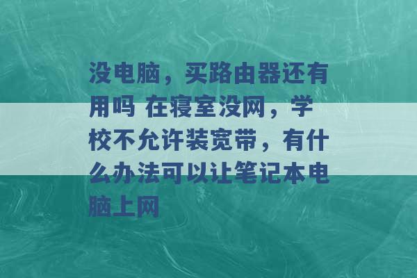 没电脑，买路由器还有用吗 在寝室没网，学校不允许装宽带，有什么办法可以让笔记本电脑上网 -第1张图片-电信联通移动号卡网