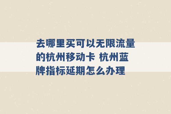 去哪里买可以无限流量的杭州移动卡 杭州蓝牌指标延期怎么办理 -第1张图片-电信联通移动号卡网