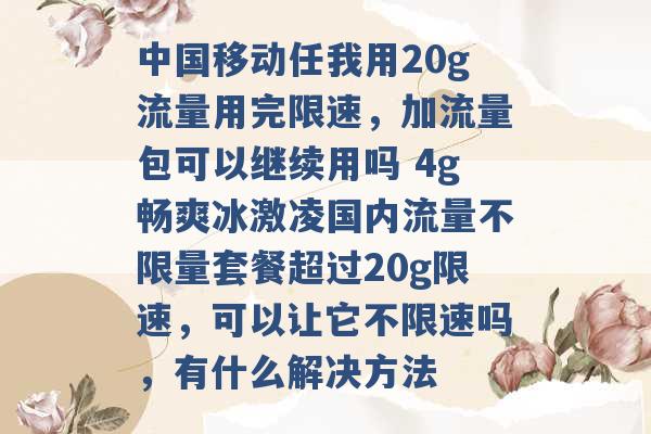 中国移动任我用20g流量用完限速，加流量包可以继续用吗 4g畅爽冰激凌国内流量不限量套餐超过20g限速，可以让它不限速吗，有什么解决方法 -第1张图片-电信联通移动号卡网