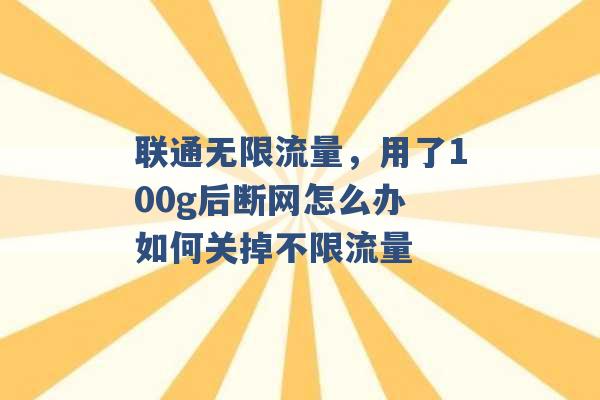 联通无限流量，用了100g后断网怎么办 如何关掉不限流量 -第1张图片-电信联通移动号卡网