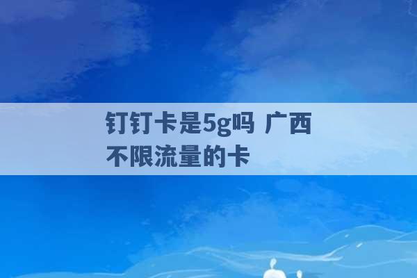 钉钉卡是5g吗 广西不限流量的卡 -第1张图片-电信联通移动号卡网