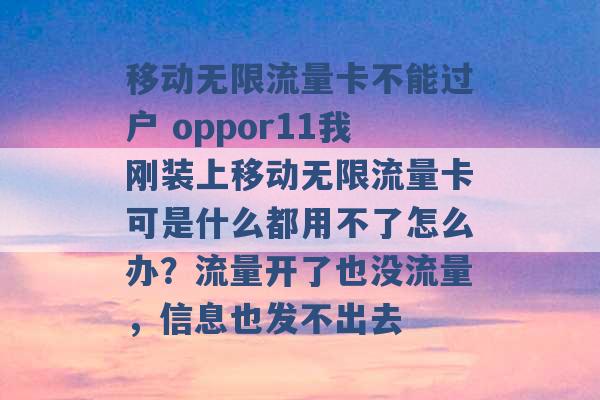 移动无限流量卡不能过户 oppor11我刚装上移动无限流量卡可是什么都用不了怎么办？流量开了也没流量，信息也发不出去 -第1张图片-电信联通移动号卡网