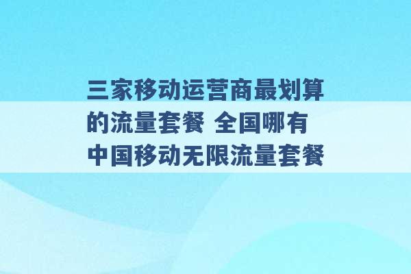 三家移动运营商最划算的流量套餐 全国哪有中国移动无限流量套餐 -第1张图片-电信联通移动号卡网