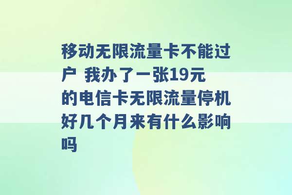 移动无限流量卡不能过户 我办了一张19元的电信卡无限流量停机好几个月来有什么影响吗 -第1张图片-电信联通移动号卡网