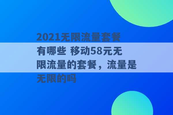 2021无限流量套餐有哪些 移动58元无限流量的套餐，流量是无限的吗 -第1张图片-电信联通移动号卡网