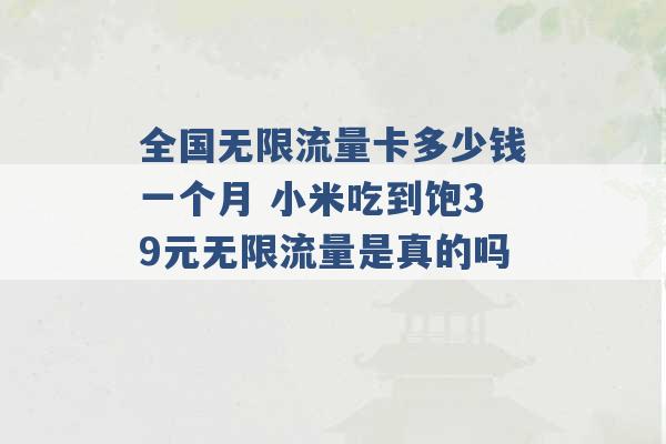 全国无限流量卡多少钱一个月 小米吃到饱39元无限流量是真的吗 -第1张图片-电信联通移动号卡网