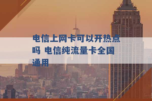 电信上网卡可以开热点吗 电信纯流量卡全国通用 -第1张图片-电信联通移动号卡网