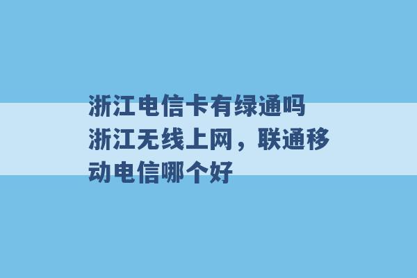 浙江电信卡有绿通吗 浙江无线上网，联通移动电信哪个好 -第1张图片-电信联通移动号卡网