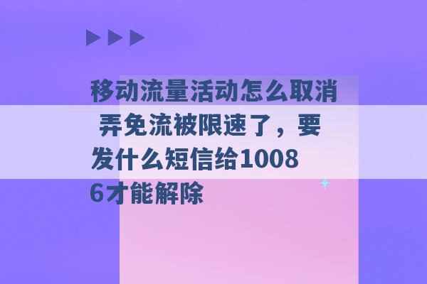 移动流量活动怎么取消 弄免流被限速了，要发什么短信给10086才能解除 -第1张图片-电信联通移动号卡网