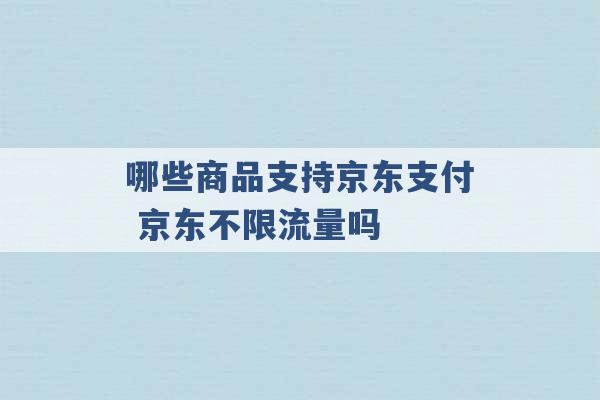 哪些商品支持京东支付 京东不限流量吗 -第1张图片-电信联通移动号卡网