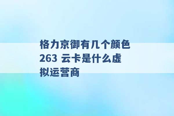 格力京御有几个颜色 263 云卡是什么虚拟运营商 -第1张图片-电信联通移动号卡网