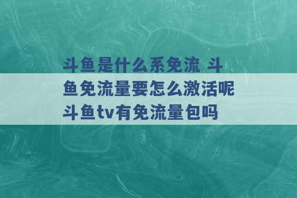 斗鱼是什么系免流 斗鱼免流量要怎么激活呢斗鱼tv有免流量包吗 -第1张图片-电信联通移动号卡网