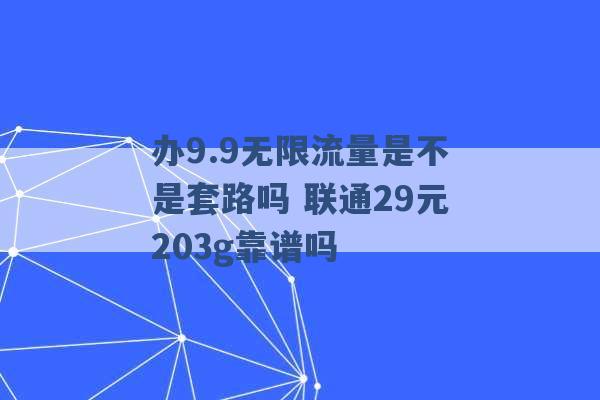 办9.9无限流量是不是套路吗 联通29元203g靠谱吗 -第1张图片-电信联通移动号卡网