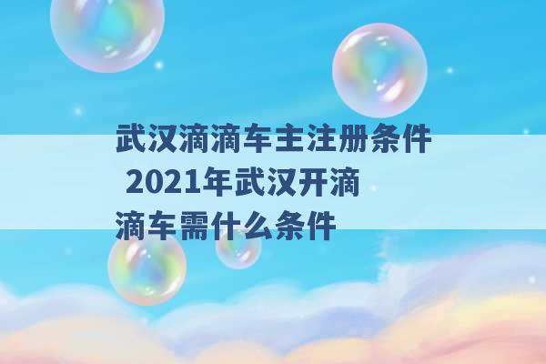 武汉滴滴车主注册条件 2021年武汉开滴滴车需什么条件 -第1张图片-电信联通移动号卡网