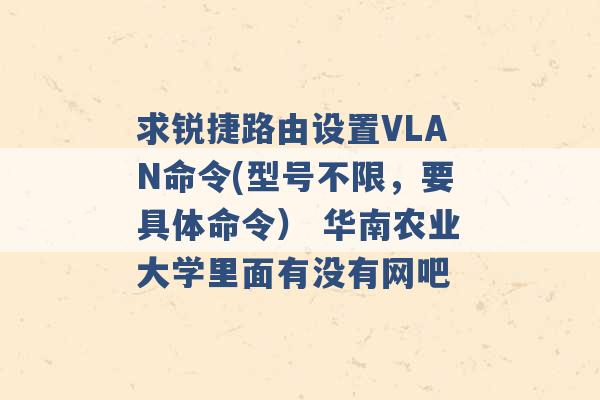 求锐捷路由设置VLAN命令(型号不限，要具体命令） 华南农业大学里面有没有网吧 -第1张图片-电信联通移动号卡网