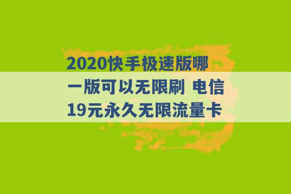 2020快手极速版哪一版可以无限刷 电信19元永久无限流量卡 -第1张图片-电信联通移动号卡网