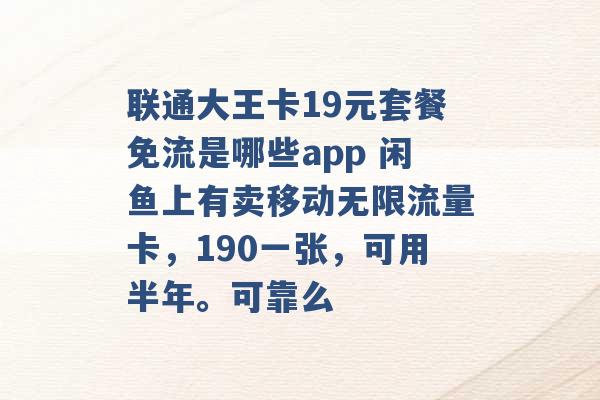 联通大王卡19元套餐免流是哪些app 闲鱼上有卖移动无限流量卡，190一张，可用半年。可靠么 -第1张图片-电信联通移动号卡网