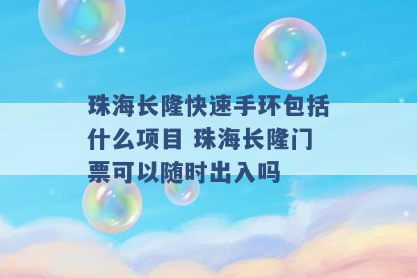 珠海长隆快速手环包括什么项目 珠海长隆门票可以随时出入吗 -第1张图片-电信联通移动号卡网