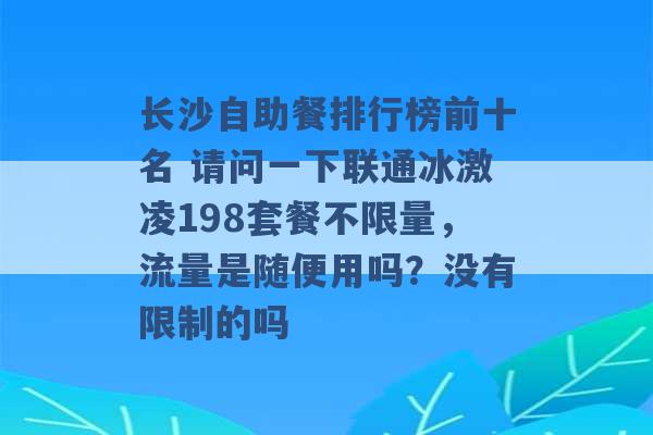 长沙自助餐排行榜前十名 请问一下联通冰激凌198套餐不限量，流量是随便用吗？没有限制的吗 -第1张图片-电信联通移动号卡网