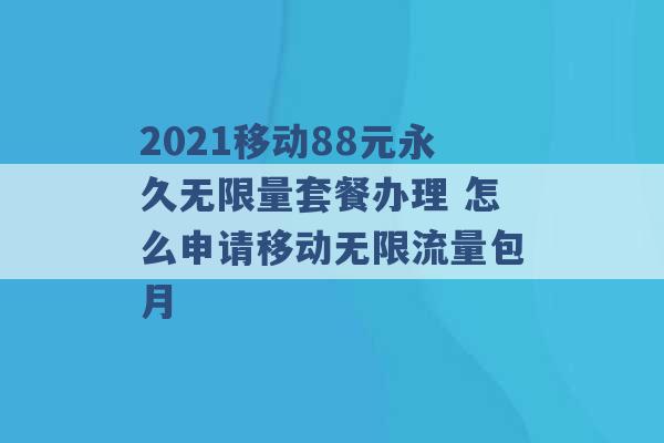 2021移动88元永久无限量套餐办理 怎么申请移动无限流量包月 -第1张图片-电信联通移动号卡网