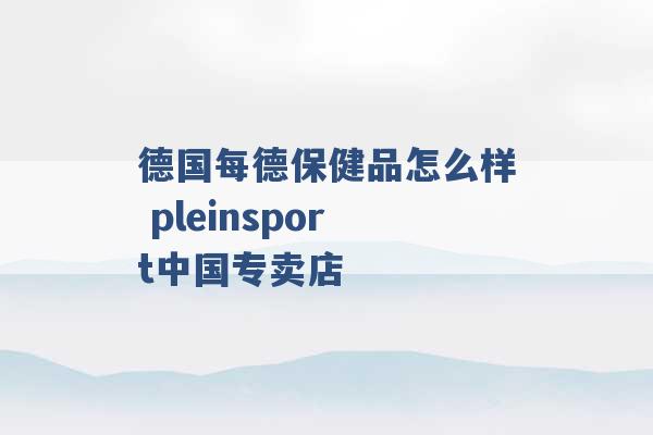 德国每德保健品怎么样 pleinsport中国专卖店 -第1张图片-电信联通移动号卡网