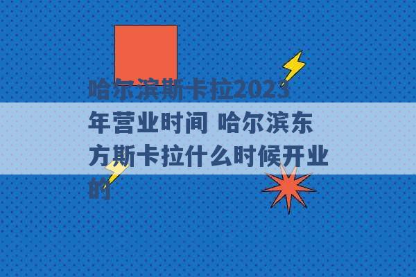 哈尔滨斯卡拉2023年营业时间 哈尔滨东方斯卡拉什么时候开业的 -第1张图片-电信联通移动号卡网