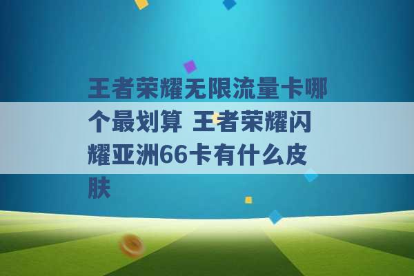 王者荣耀无限流量卡哪个最划算 王者荣耀闪耀亚洲66卡有什么皮肤 -第1张图片-电信联通移动号卡网