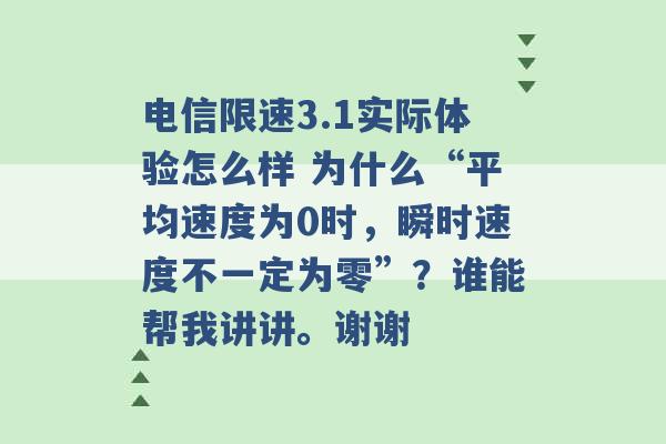 电信限速3.1实际体验怎么样 为什么“平均速度为0时，瞬时速度不一定为零”？谁能帮我讲讲。谢谢 -第1张图片-电信联通移动号卡网