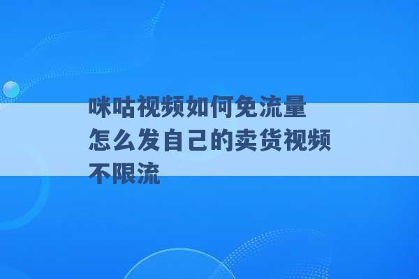 咪咕视频如何免流量 怎么发自己的卖货视频不限流 -第1张图片-电信联通移动号卡网