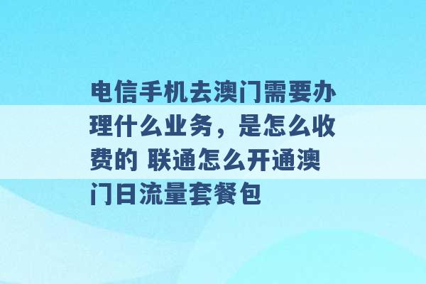 电信手机去澳门需要办理什么业务，是怎么收费的 联通怎么开通澳门日流量套餐包 -第1张图片-电信联通移动号卡网