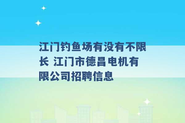 江门钓鱼场有没有不限长 江门市德昌电机有限公司招聘信息 -第1张图片-电信联通移动号卡网