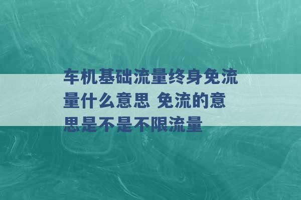 车机基础流量终身免流量什么意思 免流的意思是不是不限流量 -第1张图片-电信联通移动号卡网