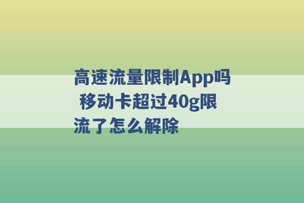 高速流量限制App吗 移动卡超过40g限流了怎么解除 -第1张图片-电信联通移动号卡网