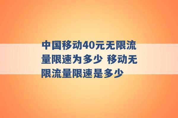 中国移动40元无限流量限速为多少 移动无限流量限速是多少 -第1张图片-电信联通移动号卡网