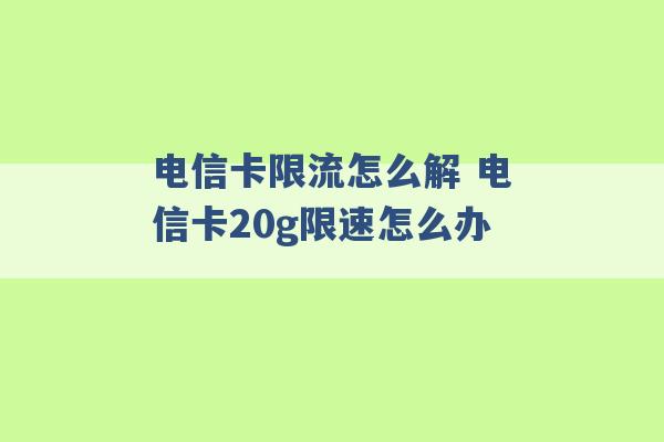 电信卡限流怎么解 电信卡20g限速怎么办 -第1张图片-电信联通移动号卡网