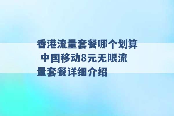 香港流量套餐哪个划算 中国移动8元无限流量套餐详细介绍 -第1张图片-电信联通移动号卡网