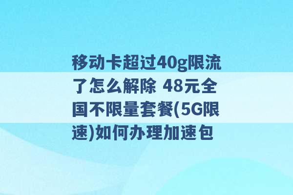 移动卡超过40g限流了怎么解除 48元全国不限量套餐(5G限速)如何办理加速包 -第1张图片-电信联通移动号卡网