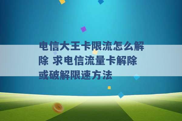 电信大王卡限流怎么解除 求电信流量卡解除或破解限速方法 -第1张图片-电信联通移动号卡网