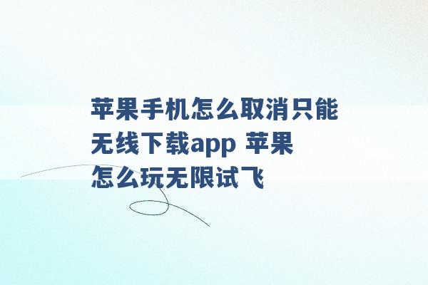 苹果手机怎么取消只能无线下载app 苹果怎么玩无限试飞 -第1张图片-电信联通移动号卡网