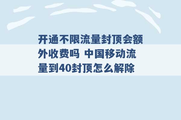 开通不限流量封顶会额外收费吗 中国移动流量到40封顶怎么解除 -第1张图片-电信联通移动号卡网