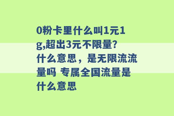 0粉卡里什么叫1元1g,超出3元不限量？什么意思，是无限流流量吗 专属全国流量是什么意思 -第1张图片-电信联通移动号卡网