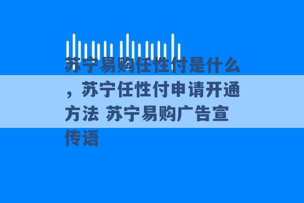 苏宁易购任性付是什么，苏宁任性付申请开通方法 苏宁易购广告宣传语 -第1张图片-电信联通移动号卡网