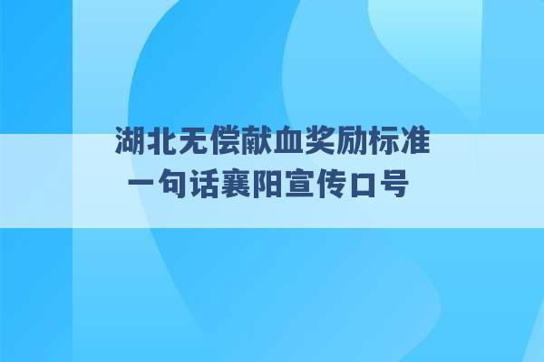 湖北无偿献血奖励标准 一句话襄阳宣传口号 -第1张图片-电信联通移动号卡网