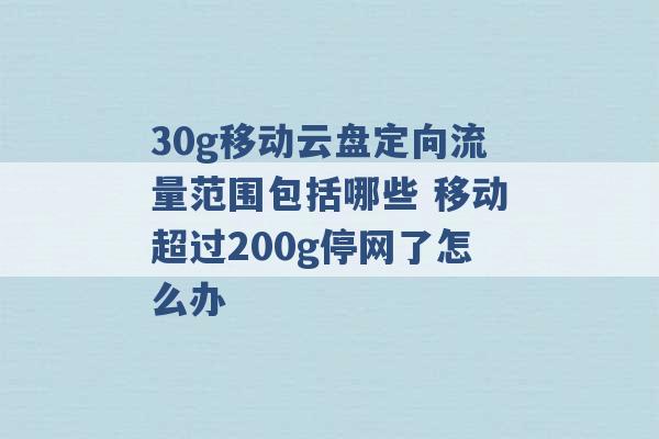 30g移动云盘定向流量范围包括哪些 移动超过200g停网了怎么办 -第1张图片-电信联通移动号卡网