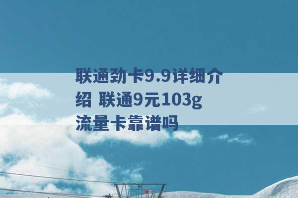 联通劲卡9.9详细介绍 联通9元103g流量卡靠谱吗 -第1张图片-电信联通移动号卡网